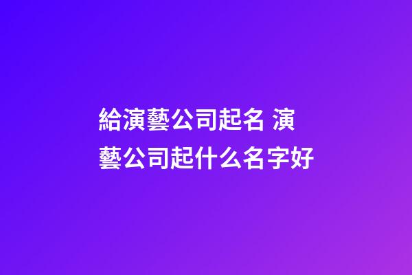 給演藝公司起名 演藝公司起什么名字好-第1張-公司起名-玄機派